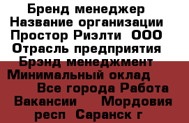 Бренд-менеджер › Название организации ­ Простор-Риэлти, ООО › Отрасль предприятия ­ Брэнд-менеджмент › Минимальный оклад ­ 70 000 - Все города Работа » Вакансии   . Мордовия респ.,Саранск г.